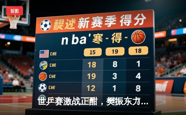 世乒赛激战正酣，樊振东力克张本智和晋级四强