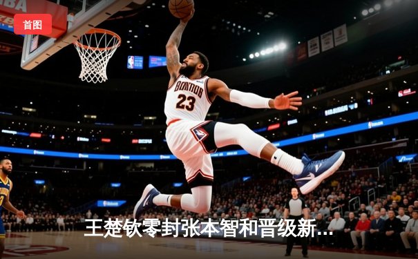 王楚钦零封张本智和晋级新加坡大满贯四强 国乒提前锁定男单决赛席位