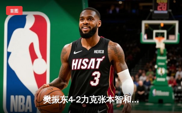 樊振东4-2力克张本智和 卫冕世界杯男单冠军