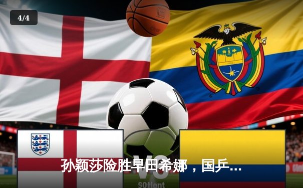 孙颖莎险胜早田希娜，国乒包揽WTT新加坡大满贯女单四强 - 4