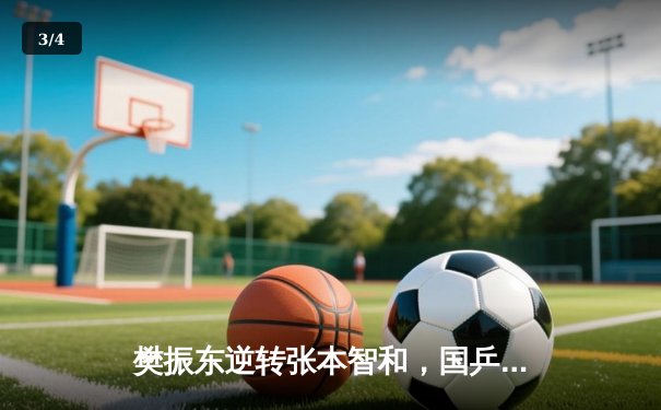 樊振东逆转张本智和，国乒包揽WTT男子世界杯冠亚军 - 3