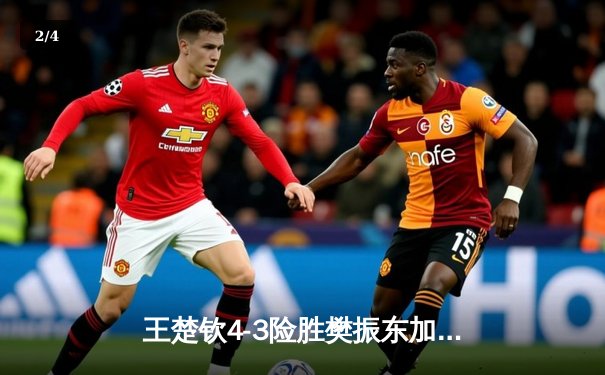 王楚钦4-3险胜樊振东加冕世界杯 国乒新生代正式接棒 - 2