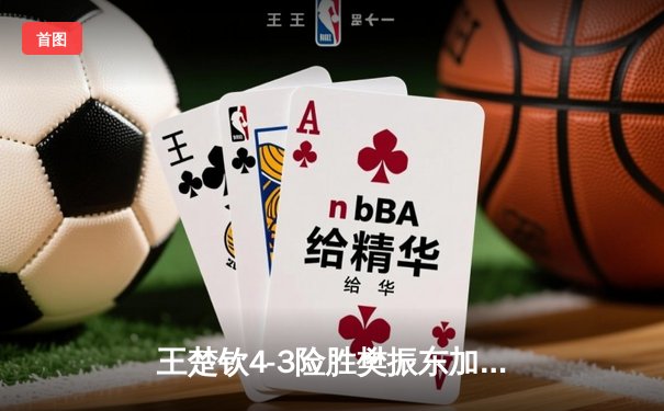 王楚钦4-3险胜樊振东加冕世界杯 国乒新生代正式接棒