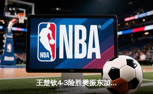 王楚钦4-3险胜樊振东加冕世界杯，七局鏖战见证新王诞生 - 4