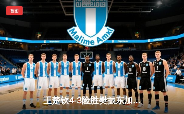 王楚钦4-3险胜樊振东加冕世界杯冠军，七局鏖战见证新时代开启