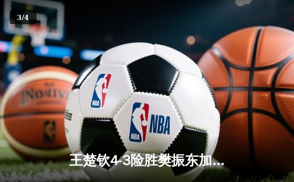 王楚钦4-3险胜樊振东加冕世界杯 国乒新生代正式接棒 - 3