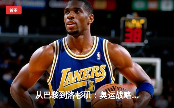 从巴黎到洛杉矶：奥运战略转型与中国体育产业新机遇