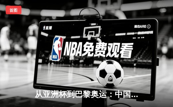 从亚洲杯到巴黎奥运：中国体育的转型阵痛与未来之路
