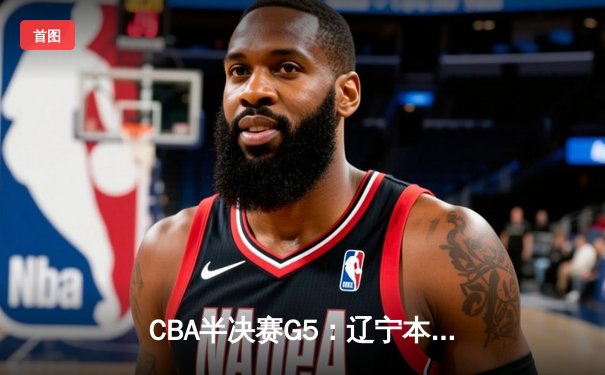CBA半决赛G5：辽宁本钢加时逆转广东宏远 赵继伟33分创生涯新高