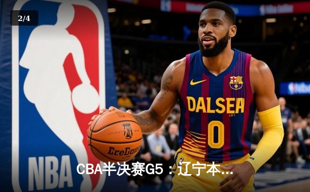 CBA半决赛G5：辽宁本钢加时逆转广东宏远 赵继伟33分创生涯新高 - 2