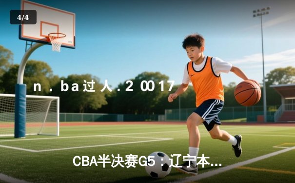 CBA半决赛G5：辽宁本钢加时逆转广东宏远 赵继伟33分创生涯新高 - 4