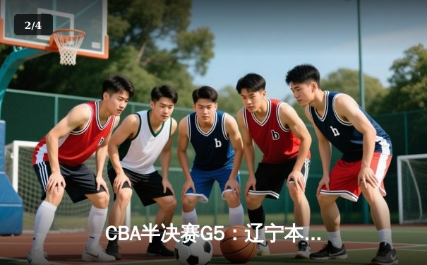 CBA半决赛G5：辽宁本钢加时逆转广东宏远 张镇麟35分创生涯新高 - 2