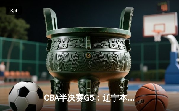 CBA半决赛G5：辽宁本钢加时逆转广东宏远 赵继伟33分创生涯新高 - 3