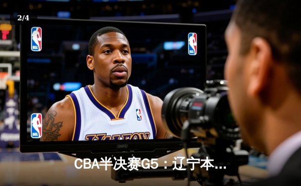 CBA半决赛G5：辽宁本钢加时逆转广东宏远 赵继伟33分创生涯新高 - 2