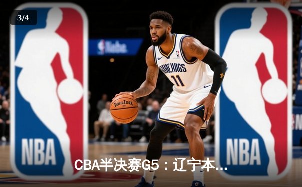 CBA半决赛G5：辽宁本钢加时逆转广东宏远 赵继伟33分创生涯新高 - 3