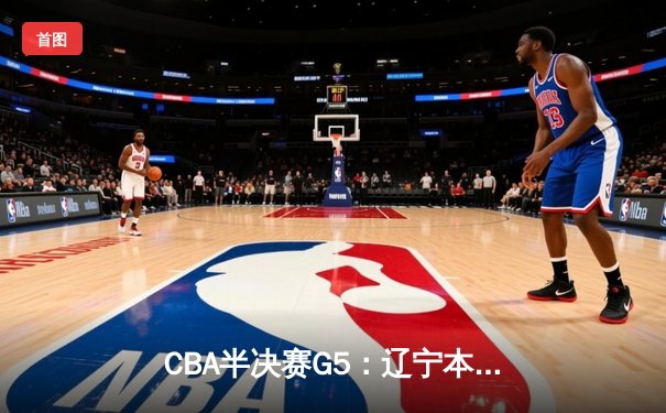 CBA半决赛G5：辽宁本钢加时逆转广东宏远 赵继伟33分创生涯新高