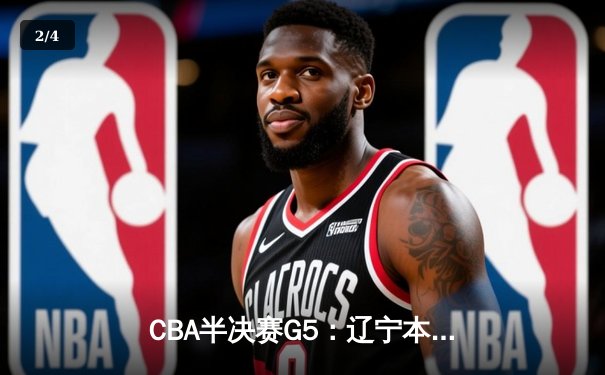 CBA半决赛G5：辽宁本钢加时逆转广东宏远 赵继伟33分创生涯新高 - 2