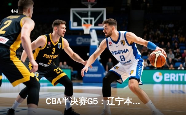 CBA半决赛G5：辽宁本钢加时逆转广东宏远 赵继伟33分创生涯新高 - 4