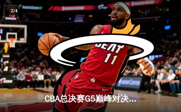 CBA总决赛G5巅峰对决：辽宁本钢加时险胜广东宏远完成三连冠伟业 - 2
