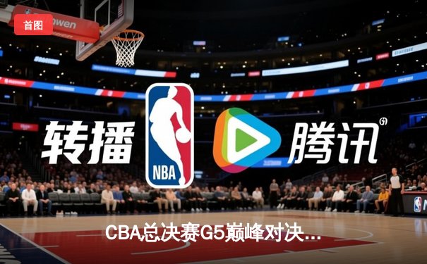CBA总决赛G5巅峰对决：辽宁本钢加时险胜广东宏远夺队史第三冠