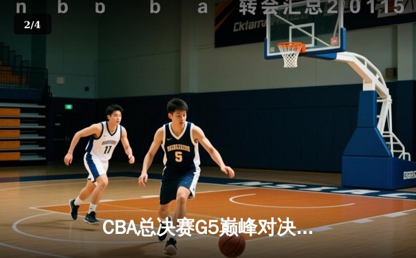 CBA总决赛G5巅峰对决：辽宁本钢加时险胜广东宏远夺队史第三冠 - 2
