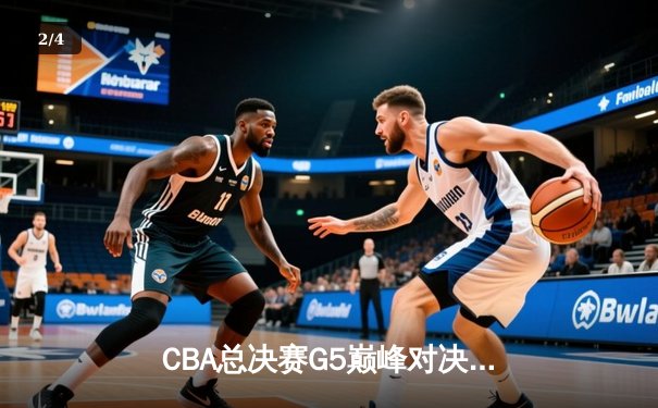CBA总决赛G5巅峰对决：辽宁本钢加时险胜广东宏远完成三连冠伟业 - 2