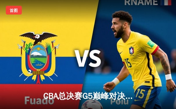 CBA总决赛G5巅峰对决：辽宁本钢加时险胜广东宏远完成三连冠伟业
