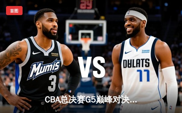 CBA总决赛G5巅峰对决：辽宁本钢加时险胜广东宏远夺队史第三冠