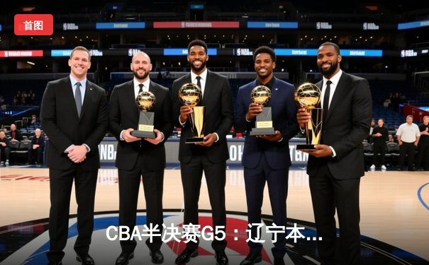 CBA半决赛G5：辽宁本钢加时逆转广东宏远 赵继伟砍35分率队挺进总决赛