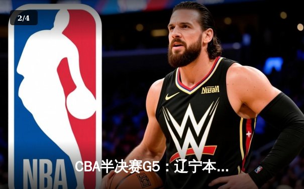 CBA半决赛G5：辽宁本钢加时逆转广东宏远 赵继伟砍35分率队挺进总决赛 - 2