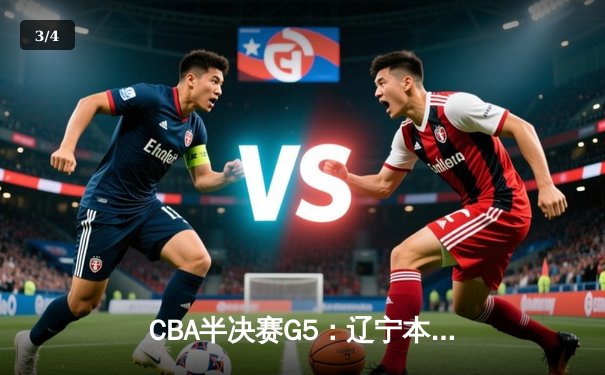 CBA半决赛G5：辽宁本钢加时逆转广东宏远 赵继伟砍35分率队挺进总决赛 - 3