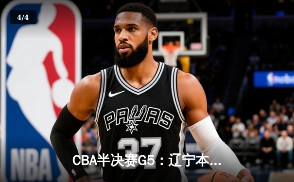 CBA半决赛G5：辽宁本钢加时逆转广东宏远 赵继伟砍35分率队挺进总决赛 - 4