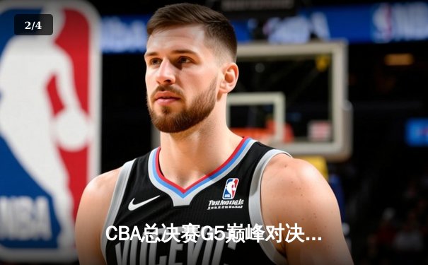 CBA总决赛G5巅峰对决：辽宁本钢加时险胜广东宏远完成三连冠伟业 - 2