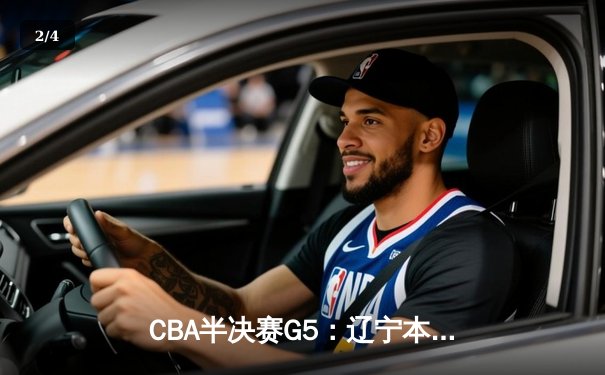 CBA半决赛G5：辽宁本钢加时逆转广东宏远 赵继伟砍35分率队挺进总决赛 - 2